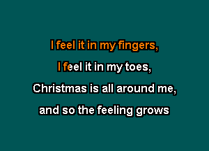 lfeel it in my fingers,
lfeel it in my toes,

Christmas is all around me,

and so the feeling grows