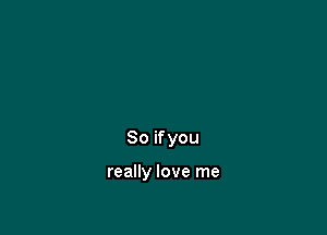So if you

really love me