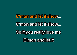 C'mon and let it show...

C'mon and let it show...

So ifyou really love me

C'mon and let it