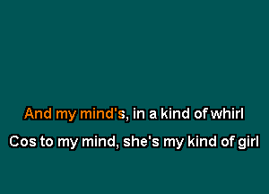 And my mind's, in a kind ofwhirl

Cos to my mind. she's my kind of girl