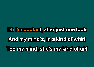 Oh I'm cooked, aPcerjust one look

And my mind's, in a kind ofwhirl

Too my mind, she's my kind of girl