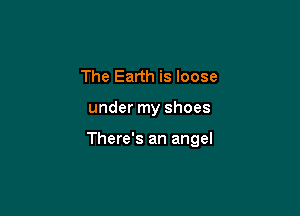 The Earth is loose

under my shoes

There's an angel