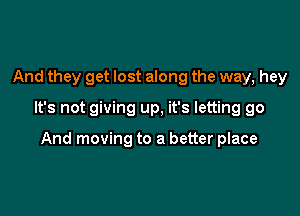 And they get lost along the way, hey

It's not giving up, it's letting go

And moving to a better place