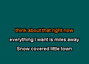think about that right now

everything lwant is miles away

Snow covered little town
