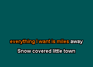 everything lwant is miles away

Snow covered little town