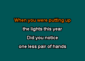 When you were putting up

the lights this year
Did you notice

one less pair of hands