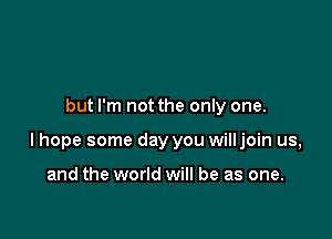 but I'm not the only one.

lhope some day you willjoin us,

and the world will be as one.