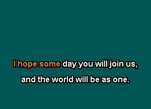 lhope some day you willjoin us,

and the world will be as one.
