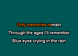 Only memories remain

Through the ages I'll remember

Blue eyes crying in the rain