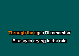 Through the ages I'll remember

Blue eyes crying in the rain