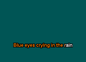 Blue eyes crying in the rain