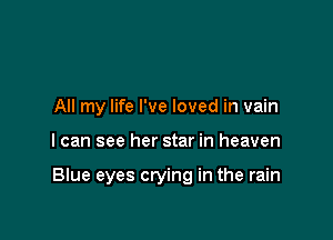 All my life I've loved in vain

I can see her star in heaven

Blue eyes crying in the rain