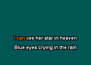 I can see her star in heaven

Blue eyes crying in the rain