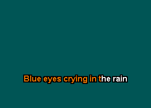 Blue eyes crying in the rain