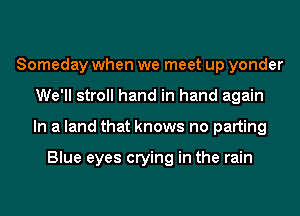 Someday when we meet up yonder
We'll stroll hand in hand again
In a land that knows no parting

Blue eyes crying in the rain