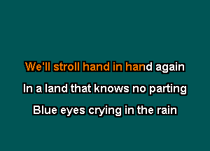 We'll stroll hand in hand again

In a land that knows no parting

Blue eyes crying in the rain