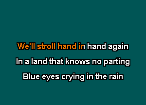 We'll stroll hand in hand again

In a land that knows no parting

Blue eyes crying in the rain