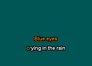 Blue eyes

crying in the rain