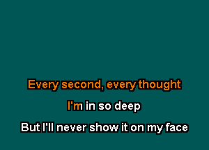 Every second, every thought

I'm in so deep

But I'll never show it on my face