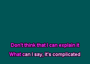 Don't think that I can explain it

What can I say, it's complicated