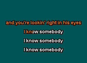 and you're lookin' right in his eyes
Iknow somebody

lknow somebody

lknow somebody