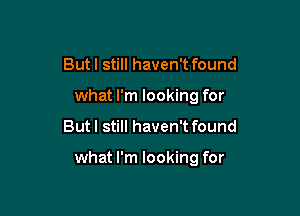 But I still haven't found
what I'm looking for

But I still haven't found

what I'm looking for