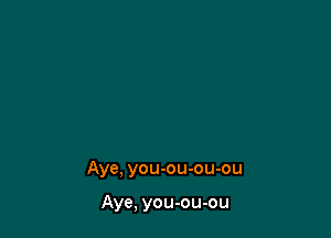 Aye, you-ou-ou-ou

Aye, you-ou-ou