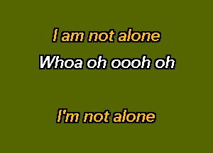 I am not alone
Whoa oh oooh oh

I'm not alone