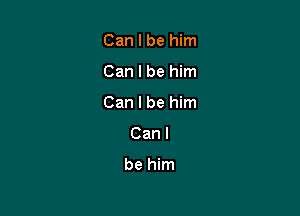 Can I be him

Can I be him

Can I be him

Can I

be him