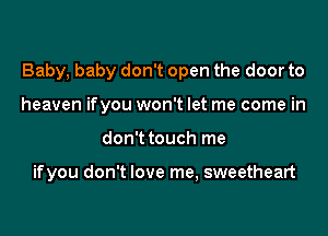 Baby, baby don't open the door to
heaven ifyou won't let me come in

don't touch me

ifyou don't love me, sweetheart