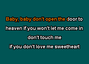 Baby, baby don't open the door to

heaven ifyou won't let me come in
don't touch me

ifyou don't love me sweetheart