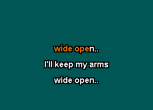 wide open..

I'll keep my arms

wide open..