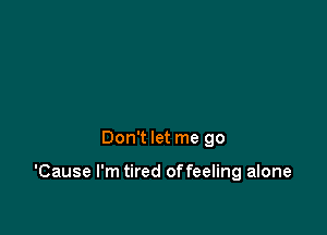 Don't let me go

'Cause I'm tired offeeling alone