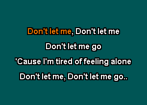 Don't let me, Don't let me

Don't let me go

'Cause I'm tired offeeling alone

Don't let me. Don't let me go..