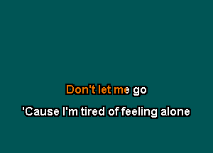 Don't let me go

'Cause I'm tired offeeling alone