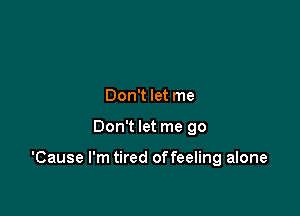 Don't let me

Don't let me go

'Cause I'm tired offeeling alone