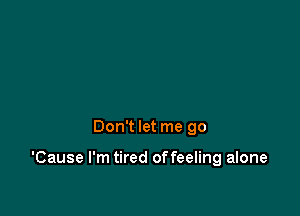 Don't let me go

'Cause I'm tired offeeling alone