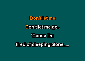 Don't let me
Don't let me 90..

'Cause I'm

tired of sleeping alone .....