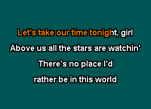 Let's take our time tonight, girl

Above us all the stars are watchin'

There's no place I'd

rather be in this world