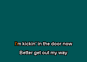 I'm kickin' in the door now

Better get out my way