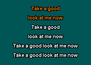 Take a good

look at me now

Take a good

look at me now
Take a good look at me now

Take a good look at me now