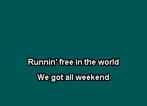 Do it while we can

Runnin' free in the world

We got all weekend