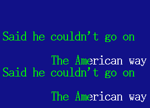 Said he couldn t go on

The American way
Said he couldn't go on

The American way