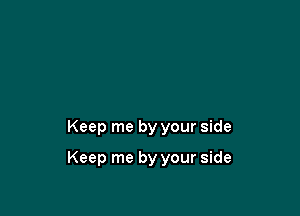 Keep me by your side

Keep me by your side