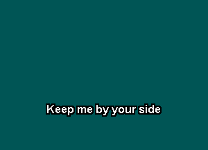 Keep me by your side