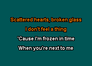 Scattered hearts, broken glass
ldon't feel a thing

'Cause I'm frozen in time

When you're next to me