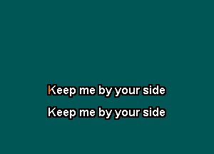 Keep me by your side

Keep me by your side