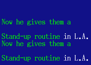 Now he gives them a

Stand-up routine in L.A.
Now he gives them a

Stand-up routine in L.A.