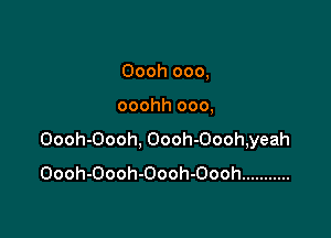Oooh ooo,

ooohh ooo,

Oooh-Oooh, Oooh-Oooh,yeah
Oooh-Oooh-Oooh-Oooh ...........