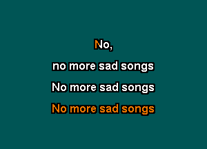 No,
no more sad songs

No more sad songs

No more sad songs